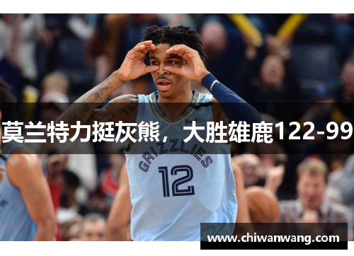 莫兰特力挺灰熊，大胜雄鹿122-99