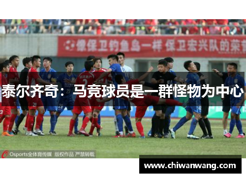 泰尔齐奇：马竞球员是一群怪物为中心