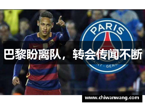 巴黎盼离队，转会传闻不断