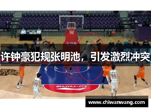 许钟豪犯规张明池，引发激烈冲突