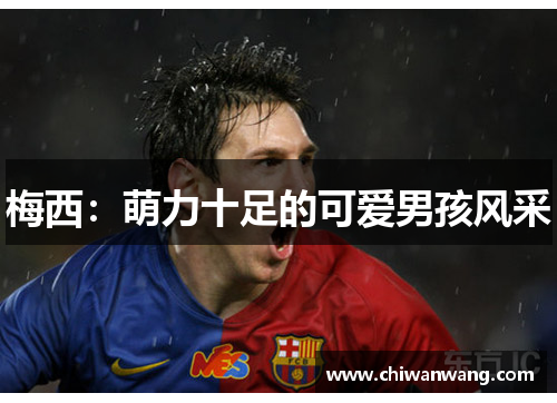 梅西：萌力十足的可爱男孩风采