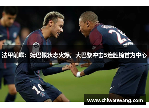 法甲前瞻：姆巴佩状态火爆，大巴黎冲击5连胜榜首为中心